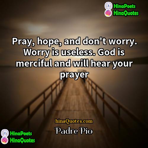 Padre Pio Quotes | Pray, hope, and don't worry. Worry is